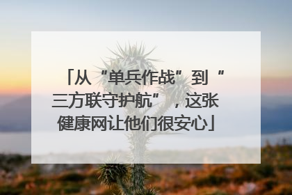 从“单兵作战”到“三方联守护航”，这张健康网让他们很安心