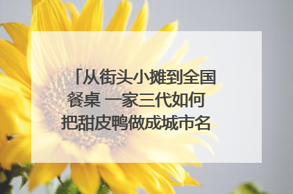 从街头小摊到全国餐桌 一家三代如何把甜皮鸭做成城市名片？｜封面深镜