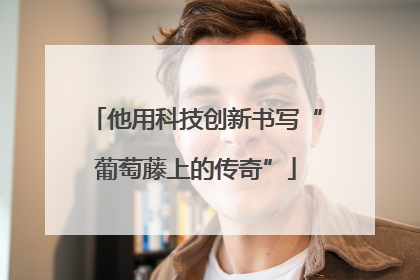 他用科技创新书写“葡萄藤上的传奇”