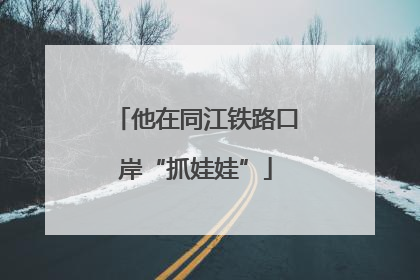 他在同江铁路口岸“抓娃娃”