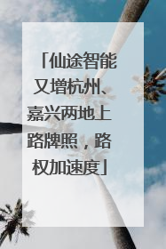 仙途智能又增杭州、嘉兴两地上路牌照，路权加速度