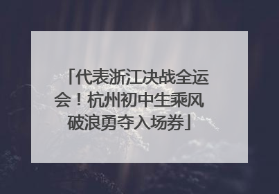 代表浙江决战全运会！杭州初中生乘风破浪勇夺入场券