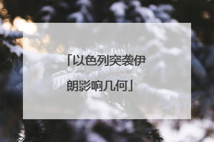 以色列突袭伊朗影响几何