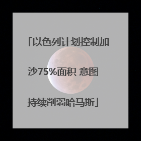 以色列计划控制加沙75%面积 意图持续削弱哈马斯