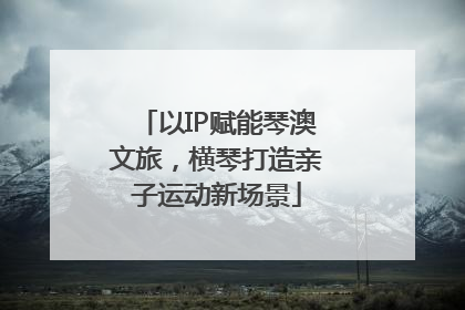 以IP赋能琴澳文旅，横琴打造亲子运动新场景