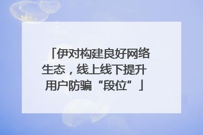伊对构建良好网络生态，线上线下提升用户防骗“段位”