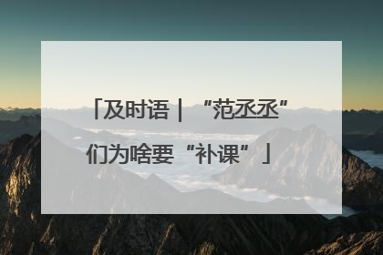 及时语｜“范丞丞”们为啥要“补课”