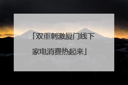 双重刺激厦门线下家电消费热起来