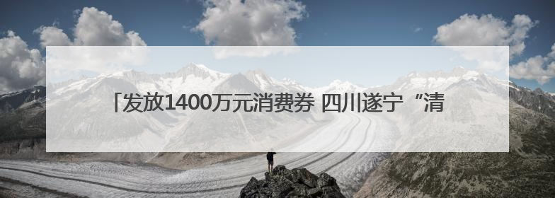 发放1400万元消费券 四川遂宁“清凉消夏·遂心遂意”夏季消费季活动启动