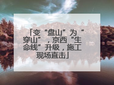 变“盘山”为“穿山”，京西“生命线”升级，施工现场直击