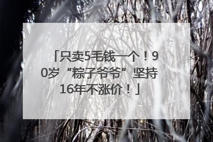 只卖5毛钱一个！90岁“粽子爷爷”坚持16年不涨价！