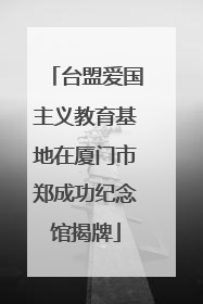 台盟爱国主义教育基地在厦门市郑成功纪念馆揭牌