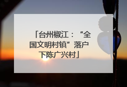 台州椒江：“全国文明村镇”落户下陈广兴村