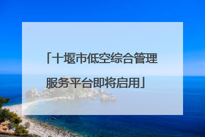 十堰市低空综合管理服务平台即将启用