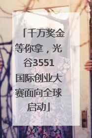 千万奖金等你拿，光谷3551国际创业大赛面向全球启动