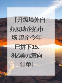 升级境外自办展助企拓市场 温企今年已拼下15.8亿美元意向订单
