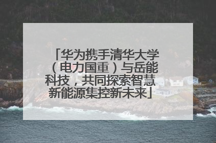 华为携手清华大学（电力国重）与岳能科技，共同探索智慧新能源集控新未来