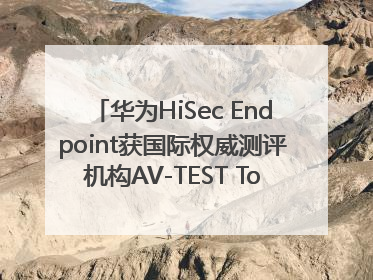 华为HiSec Endpoint获国际权威测评机构AV-TEST Top Product认证