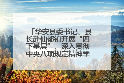 华安县委书记、县长赴仙都镇开展“四下基层”、深入贯彻中央八项规定精神学习教育工作调研