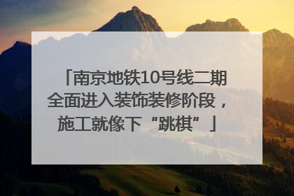 南京地铁10号线二期全面进入装饰装修阶段，施工就像下“跳棋”