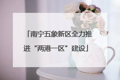 南宁五象新区全力推进“两港一区”建设