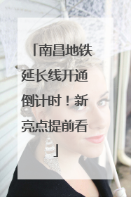 南昌地铁延长线开通倒计时！新亮点提前看