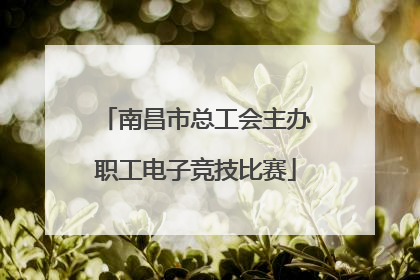 南昌市总工会主办职工电子竞技比赛
