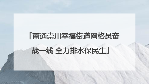 南通崇川幸福街道网格员奋战一线 全力排水保民生