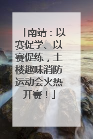南靖：以赛促学、以赛促练，土楼趣味消防运动会火热开赛！