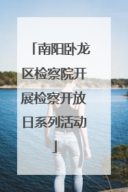 南阳卧龙区检察院开展检察开放日系列活动