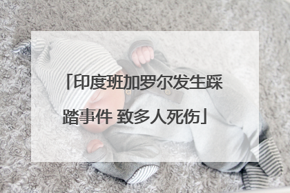 印度班加罗尔发生踩踏事件 致多人死伤