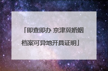 即查即办 京津冀婚姻档案可异地开具证明