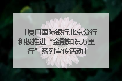 厦门国际银行北京分行积极推进“金融知识万里行”系列宣传活动