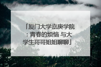 厦门大学嘉庚学院：青春的烦恼 与大学生哥哥姐姐聊聊