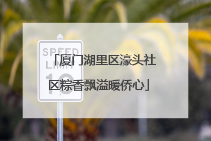 厦门湖里区濠头社区粽香飘溢暖侨心