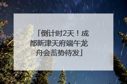 倒计时2天！成都新津天府端午龙舟会蓄势待发