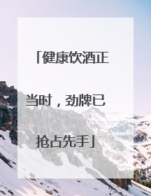 健康饮酒正当时，劲牌已抢占先手