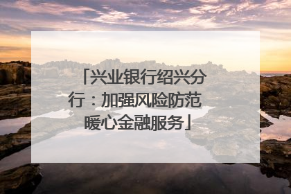 兴业银行绍兴分行：加强风险防范 暖心金融服务