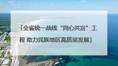 全省统一战线“同心共富”工程 助力民族地区高质量发展