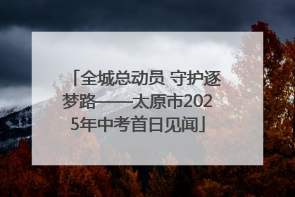 全城总动员 守护逐梦路——太原市2025年中考首日见闻