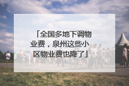 全国多地下调物业费，泉州这些小区物业费也降了