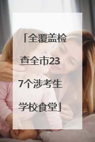 全覆盖检查全市237个涉考生学校食堂