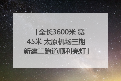 全长3600米 宽45米 太原机场三期新建二跑道顺利亮灯