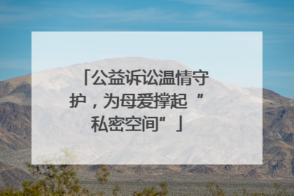 公益诉讼温情守护，为母爱撑起“私密空间”
