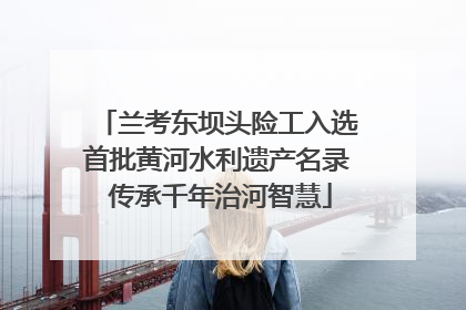 兰考东坝头险工入选首批黄河水利遗产名录 传承千年治河智慧