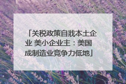关税政策自戕本土企业 美小企业主：美国成制造业竞争力低地