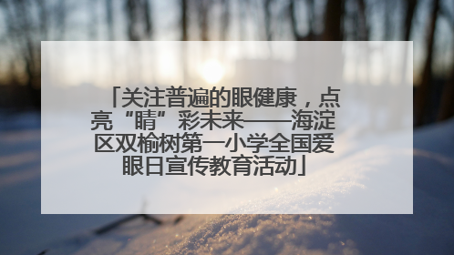 关注普遍的眼健康，点亮“睛”彩未来——海淀区双榆树第一小学全国爱眼日宣传教育活动