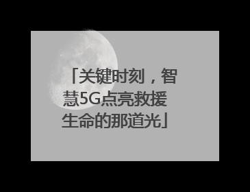 关键时刻，智慧5G点亮救援生命的那道光