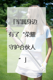 军属身边有了“荣耀守护合伙人”
