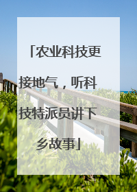 农业科技更接地气，听科技特派员讲下乡故事